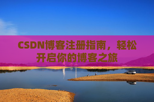 CSDN博客注册指南，轻松开启你的博客之旅